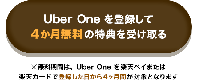 Uber One を登録して4ヶ月無料の特典を受け取る　※無料期間は、Uber One を楽天ペイまたは楽天カードで登録した日から4ヶ月間が対象となります
